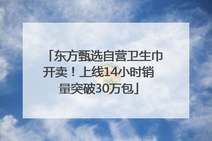 东方甄选自营卫生巾开卖！上线14小时销量突破30万包