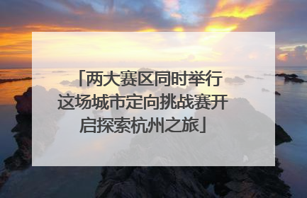 两大赛区同时举行 这场城市定向挑战赛开启探索杭州之旅