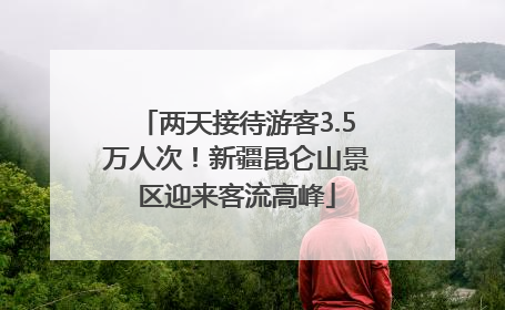两天接待游客3.5万人次！新疆昆仑山景区迎来客流高峰