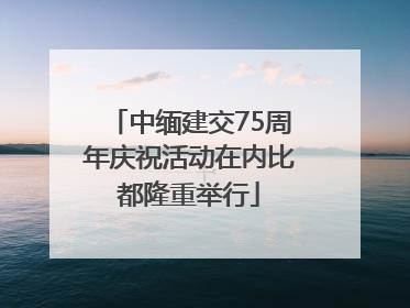 中缅建交75周年庆祝活动在内比都隆重举行