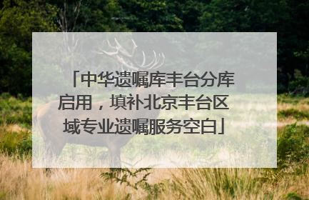 中华遗嘱库丰台分库启用，填补北京丰台区域专业遗嘱服务空白