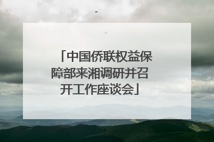 中国侨联权益保障部来湘调研并召开工作座谈会
