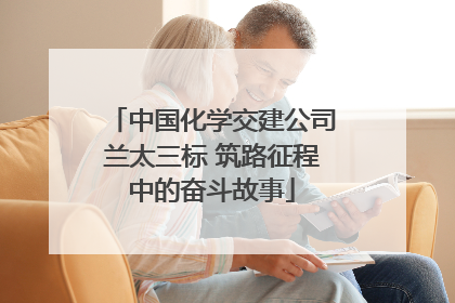 中国化学交建公司兰太三标 筑路征程中的奋斗故事