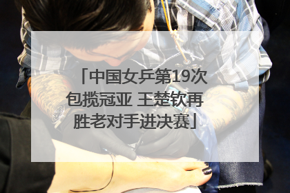 中国女乒第19次包揽冠亚 王楚钦再胜老对手进决赛