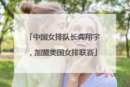 中国女排队长龚翔宇，加盟美国女排联赛
