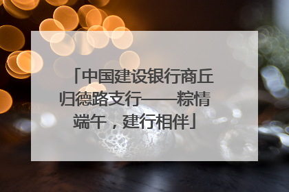 中国建设银行商丘归德路支行——粽情端午，建行相伴
