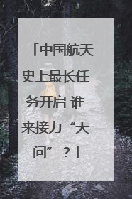 中国航天史上最长任务开启 谁来接力“天问”？