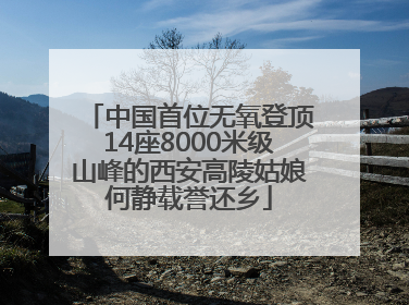 中国首位无氧登顶14座8000米级山峰的西安高陵姑娘何静载誉还乡