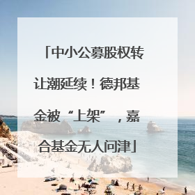 中小公募股权转让潮延续！德邦基金被“上架”，嘉合基金无人问津