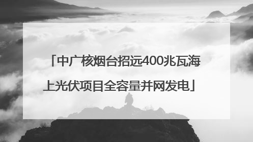 中广核烟台招远400兆瓦海上光伏项目全容量并网发电