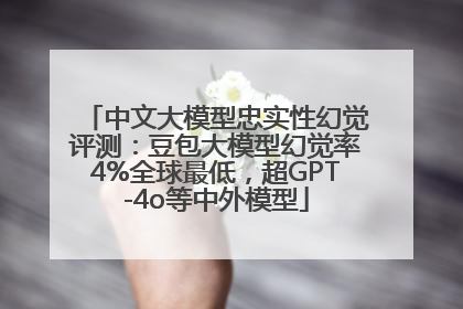 中文大模型忠实性幻觉评测：豆包大模型幻觉率4%全球最低，超GPT-4o等中外模型