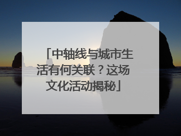 中轴线与城市生活有何关联？这场文化活动揭秘