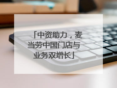中资助力，麦当劳中国门店与业务双增长