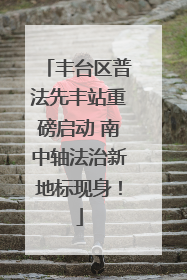 丰台区普法先丰站重磅启动 南中轴法治新地标现身！