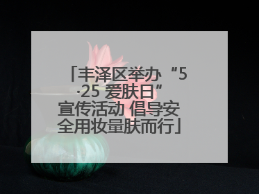 丰泽区举办“5·25 爱肤日”宣传活动 倡导安全用妆量肤而行