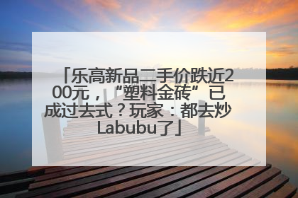 乐高新品二手价跌近200元，“塑料金砖”已成过去式？玩家：都去炒Labubu了
