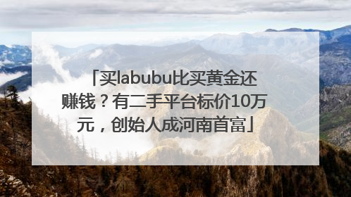 买labubu比买黄金还赚钱？有二手平台标价10万元，创始人成河南首富