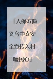 人保寿险义乌中支安全宣传入村暖民心