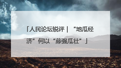 人民论坛锐评｜“地瓜经济”何以“藤强瓜壮”
