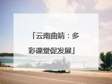 云南曲靖：多彩课堂促发展