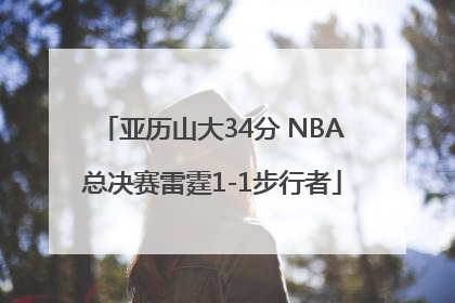 亚历山大34分 NBA总决赛雷霆1-1步行者