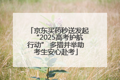京东买药秒送发起“2025高考护航行动” 多措并举助考生安心赴考