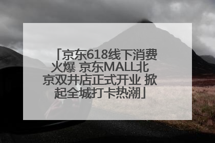 京东618线下消费火爆 京东MALL北京双井店正式开业 掀起全城打卡热潮