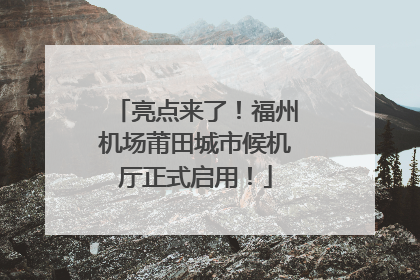 亮点来了！福州机场莆田城市候机厅正式启用！