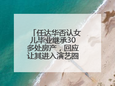 任达华否认女儿毕业继承30多处房产，回应让其进入演艺圈：她喜欢就好