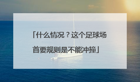 什么情况？这个足球场首要规则是不能冲撞