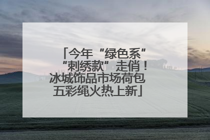 今年“绿色系”“刺绣款”走俏！冰城饰品市场荷包五彩绳火热上新
