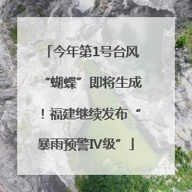 今年第1号台风“蝴蝶”即将生成！福建继续发布“暴雨预警Ⅳ级”