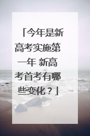 今年是新高考实施第一年 新高考首考有哪些变化？