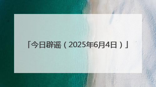 今日辟谣（2025年6月4日）