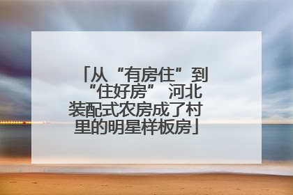 从“有房住”到“住好房” 河北装配式农房成了村里的明星样板房