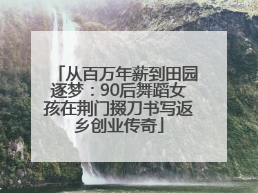 从百万年薪到田园逐梦：90后舞蹈女孩在荆门掇刀书写返乡创业传奇