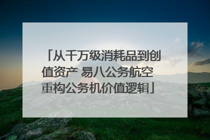 从千万级消耗品到创值资产 易八公务航空重构公务机价值逻辑