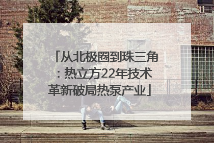 从北极圈到珠三角：热立方22年技术革新破局热泵产业