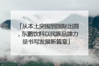 从本土突围到国际出圈，东鹏饮料以民族品牌力量书写发展新篇章