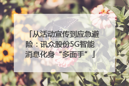 从活动宣传到应急避险：讯众股份5G智能消息化身“多面手”