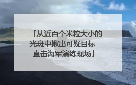 从近百个米粒大小的光斑中揪出可疑目标 直击海军演练现场