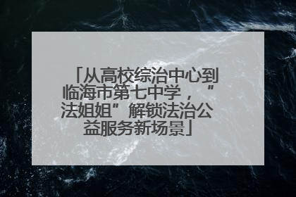 从高校综治中心到临海市第七中学，“法姐姐”解锁法治公益服务新场景