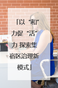 以“和”力促“活”力 探索集宿区治理新模式