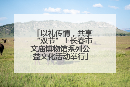以礼传情，共享“双节”！长春市文庙博物馆系列公益文化活动举行