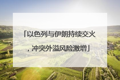 以色列与伊朗持续交火，冲突外溢风险激增
