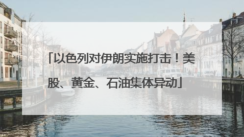 以色列对伊朗实施打击！美股、黄金、石油集体异动