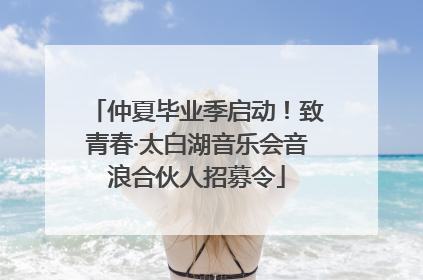 仲夏毕业季启动！致青春·太白湖音乐会音浪合伙人招募令