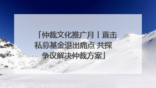 仲裁文化推广月丨直击私募基金退出痛点 共探争议解决仲裁方案