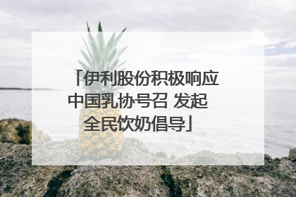 伊利股份积极响应中国乳协号召 发起全民饮奶倡导