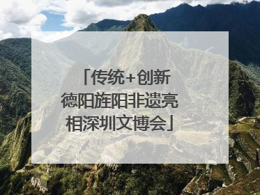 传统+创新 德阳旌阳非遗亮相深圳文博会